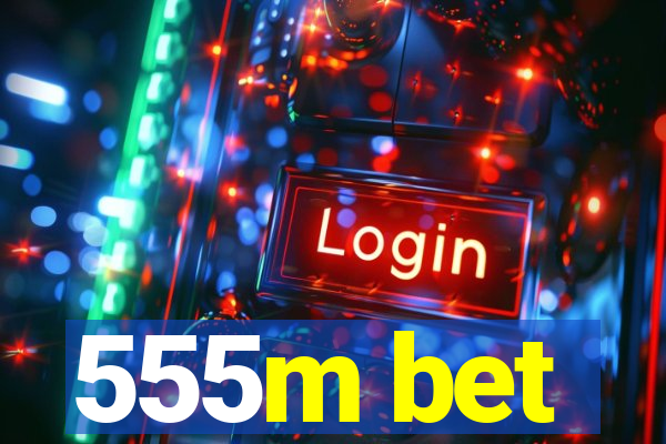 555m bet